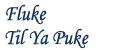 Fluke Till Ya Puke